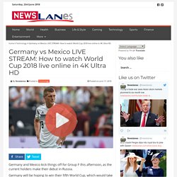 Germany vs Mexico LIVE STREAM: How to watch World Cup 2018 live online in 4K Ultra HD