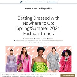 Getting Dressed with Nowhere to Go: Spring/Summer 2021 Fashion Trends – Women & Men Clothing Fashion