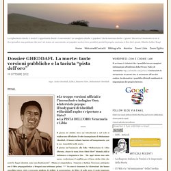 Dossier GHEDDAFI. La morte: tante versioni pubbliche e la taciuta “pista dell’oro”