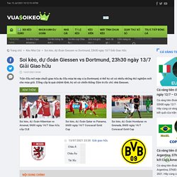 Soi kèo, dự đoán Giessen vs Dortmund, 23h30 ngày 13/7 Giải Giao hữu