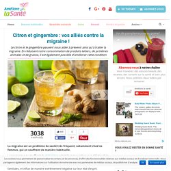 Citron et gingembre : vos alliés contre la migraine ! - Améliore ta Santé