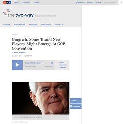 Gingrich: Some 'Brand New Players' Might Emerge At GOP Convention : The Two-Way