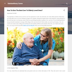 How To Give The Best Care To Elderly Loved Ones?