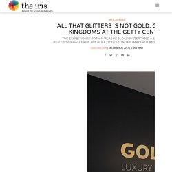 All That Glitters Is Not Gold: Golden Kingdoms at the Getty Center