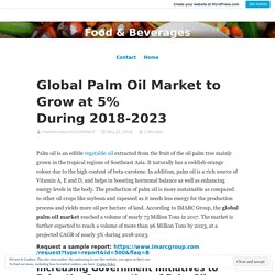 Global Palm Oil Market to Grow at 5% During 2018-2023 – Food & Beverages