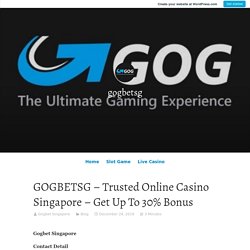 GOGBETSG – Trusted Online Casino Singapore – Get Up To 30% Bonus – gogbetsg