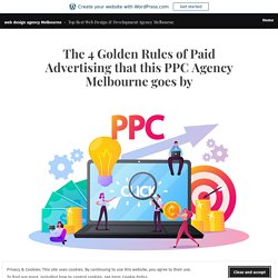 The 4 Golden Rules of Paid Advertising that this PPC Agency Melbourne goes by – web design agency Melbourne