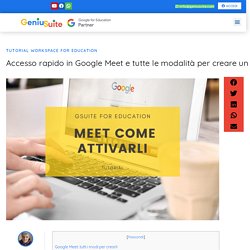 Google Meet: Accesso Rapido E Tutte Le Modalità Per Creare Un Meet