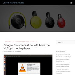 Google Chromecast benefit from the VLC 3.0 media player
