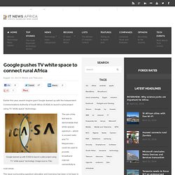 Google pushes TV white space to connect rural AfricaIT News Africa – IT news, Telecom news, Mobile news from an African perspective