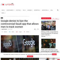 Google denies to ban the controversial Saudi app that allows men to track women