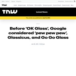Before ‘OK Glass’, Google considered ‘pew pew pew’, Glassicus, and Go Go Glass