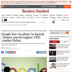 Google has 'no plans' to launch Chinese search engine: CEO Sundar Pichai
