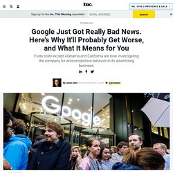 Google Just Got Really Bad News. Here's Why It'll Probably Get Worse, and What It Means for You