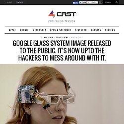 Google Glass system image released to the public. It's now upto the Hackers to mess around with it.
