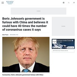 Boris Johnson's government is furious with China and believes it could have 40 times the number of coronavirus cases it says