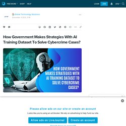 How Government Makes Strategies With AI Training Dataset To Solve Cybercrime Cases?  : ext_5874501 — LiveJournal