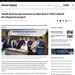 HANI_CO_KR 03/09/17 South Korean government to shut down GMO-related development project