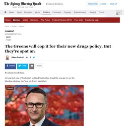 The Greens will cop it for their new drugs policy. But they're spot on