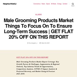 Male Grooming Products Market Things To Focus On To Ensure Long-Term Success