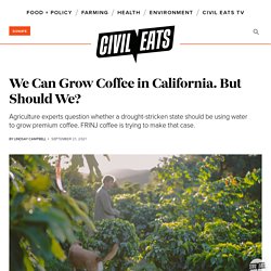 We Can Grow Coffee in California. But Should We?