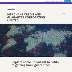 Explore some important benefits of getting bank guarantees – Merchant Credit and Guarantee Corporation Limited