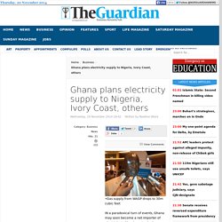 Ghana plans electricity supply to Nigeria, Ivory Coast, others