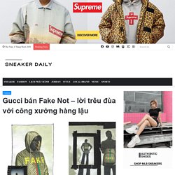 Gucci bán Fake Not - lời trêu đùa với công xưởng hàng lậu - Sneaker Daily