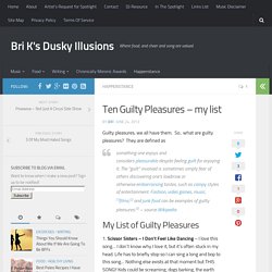 Ten Guilty Pleasures - my list - Bri K's Dusky Illusions