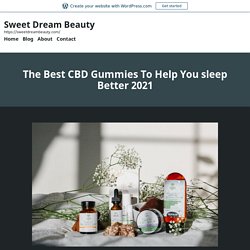 The Best CBD Gummies To Help You sleep Better 2021 – Sweet Dream Beauty
