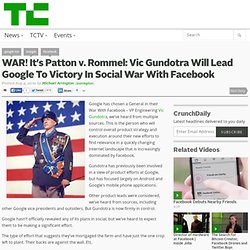 WAR! It’s Patton v. Rommel: Vic Gundotra Will Lead Google To Victory In Social War With Facebook