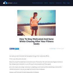 How To Stay Motivated And Sane While Chasing After Your Fitness Goals