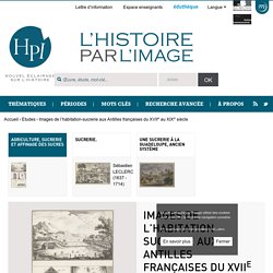 Images de l’habitation-sucrerie aux Antilles françaises du XVII<sup>e</sup> au XIX<sup>e</sup> siècle