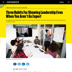 Three Habits For Showing Leadership Even When You Aren't An Expert