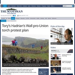 Tory’s Hadrian’s Wall pro-Union torch protest plan