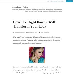 How The Right Hairdo Will Transform Your Look – Meena Beauty Parlour