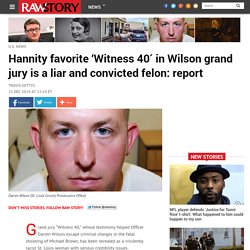 Hannity favorite ‘Witness 40′ in Wilson grand jury is a liar and convicted felon: report