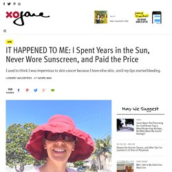 IT HAPPENED TO ME: I Spent Years in the Sun, Never Wore Sunscreen, and Paid the Price - xoJane
