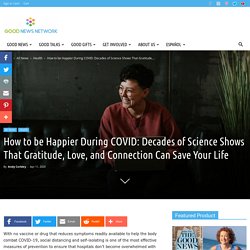 How to be Happier During COVID: Decades of Science Shows That Gratitude, Love, and Connection Can Save Your Life