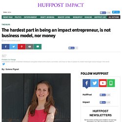 The hardest part in being an impact entrepreneur, is not business model, nor money