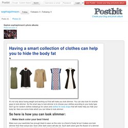 Having a smart collection of clothes can help you to hide the body fat