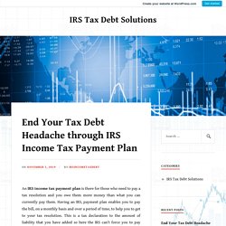 End Your Tax Debt Headache through IRS Income Tax Payment Plan – IRS Tax Debt Solutions