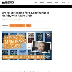 SPF-015: Heading for $1.5m thanks to FB Ads, with Adam Croft – Self Publishing Formula