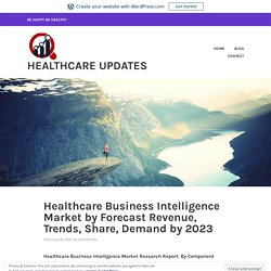 Healthcare Business Intelligence Market by Forecast Revenue, Trends, Share, Demand by 2023 – Healthcare Updates