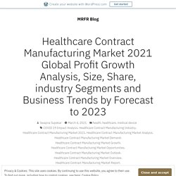 Healthcare Contract Manufacturing Market 2021 Global Profit Growth Analysis, Size, Share, industry Segments and Business Trends by Forecast to 2023 – MRFR Blog