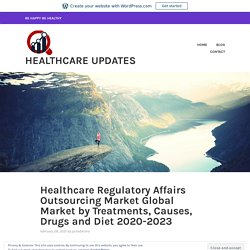 Healthcare Regulatory Affairs Outsourcing Market Global Market by Treatments, Causes, Drugs and Diet 2020-2023 – Healthcare Updates