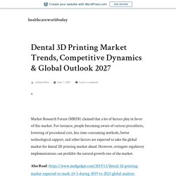 Dental 3D Printing Market Trends, Competitive Dynamics & Global Outlook 2027 – healthcareworldtoday