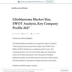 Glioblastoma Market Size, SWOT Analysis, Key Company Profile 2027 – healthcareworldtoday