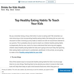Top Healthy Eating Habits To Teach Your Kids – Drinks for Kids Health