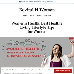 Women’s Health: Best Healthy Living Lifestyle Tips for Women – Revital H Woman